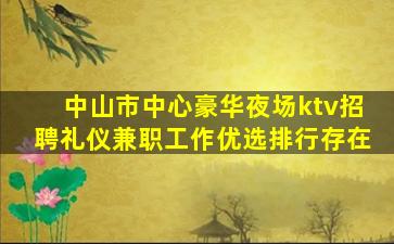 中山市中心豪华夜场ktv招聘礼仪兼职工作优选排行存在